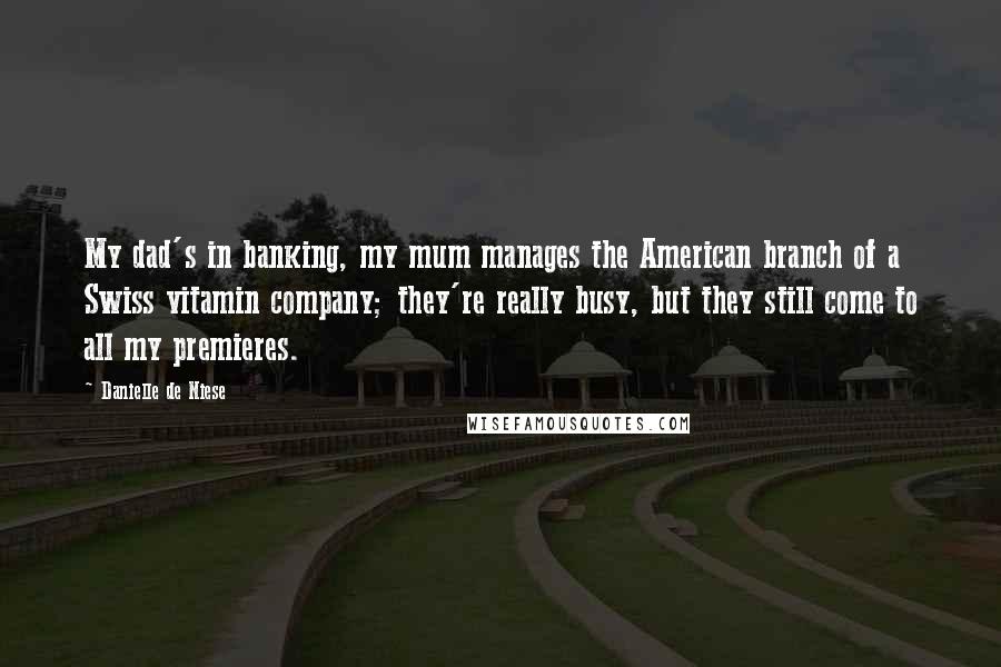 Danielle De Niese Quotes: My dad's in banking, my mum manages the American branch of a Swiss vitamin company; they're really busy, but they still come to all my premieres.