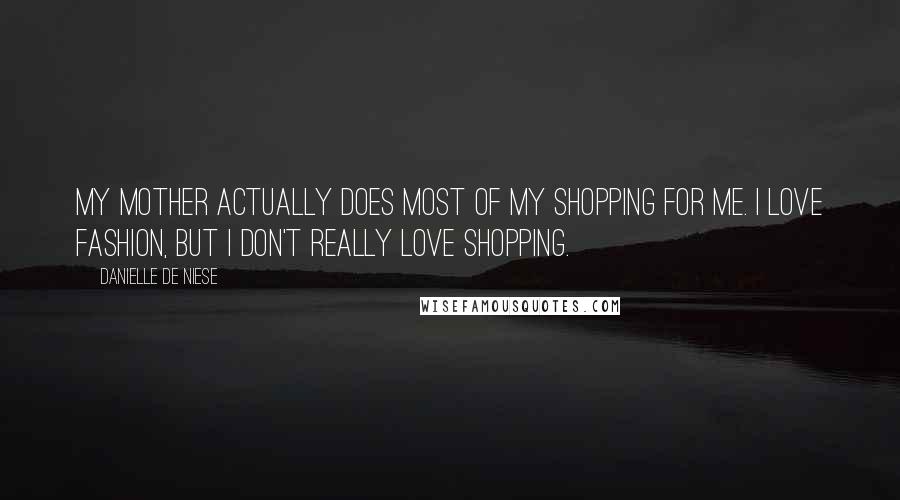 Danielle De Niese Quotes: My mother actually does most of my shopping for me. I love fashion, but I don't really love shopping.