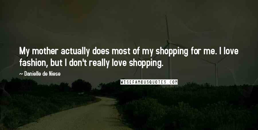 Danielle De Niese Quotes: My mother actually does most of my shopping for me. I love fashion, but I don't really love shopping.