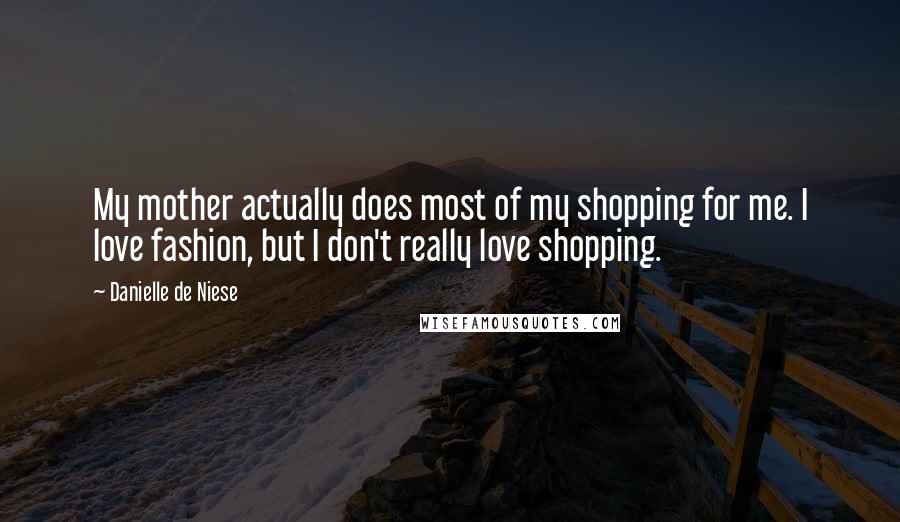 Danielle De Niese Quotes: My mother actually does most of my shopping for me. I love fashion, but I don't really love shopping.