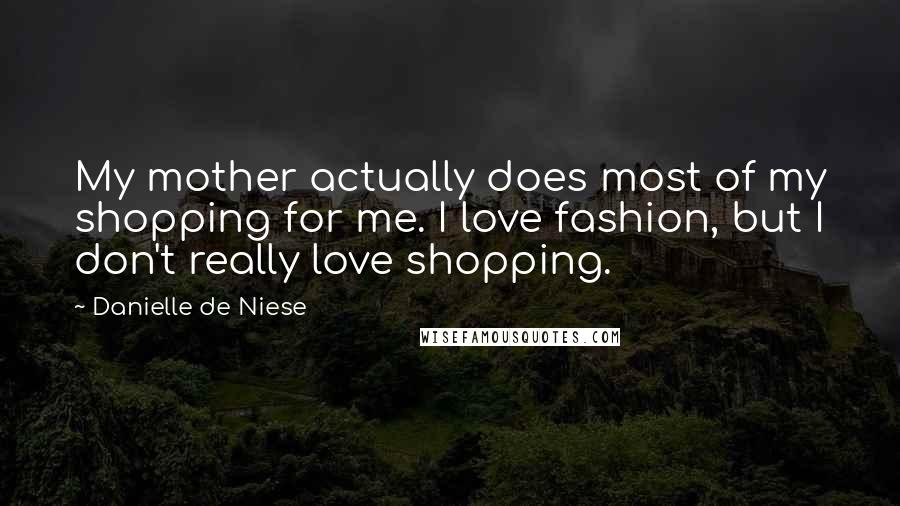 Danielle De Niese Quotes: My mother actually does most of my shopping for me. I love fashion, but I don't really love shopping.