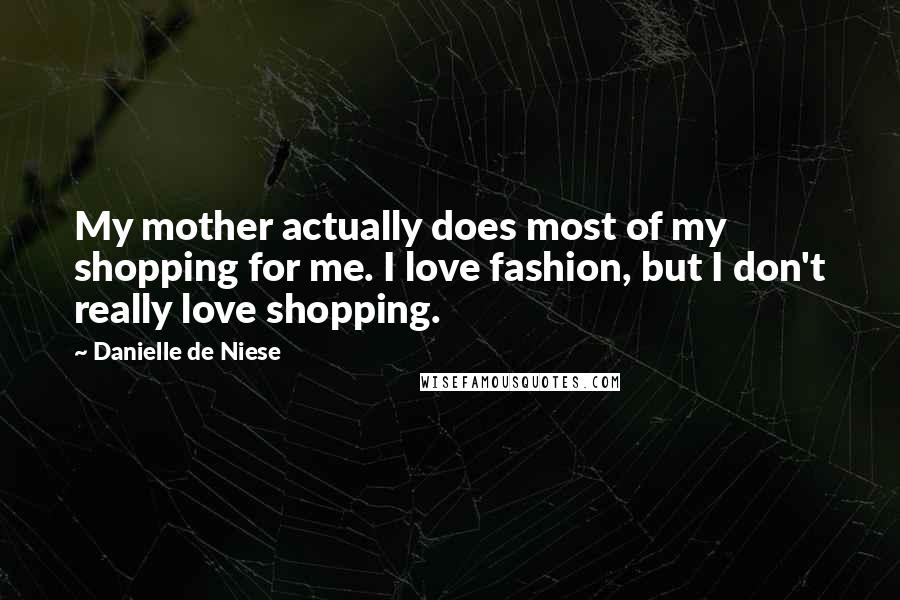 Danielle De Niese Quotes: My mother actually does most of my shopping for me. I love fashion, but I don't really love shopping.