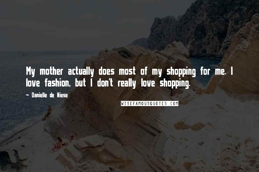 Danielle De Niese Quotes: My mother actually does most of my shopping for me. I love fashion, but I don't really love shopping.