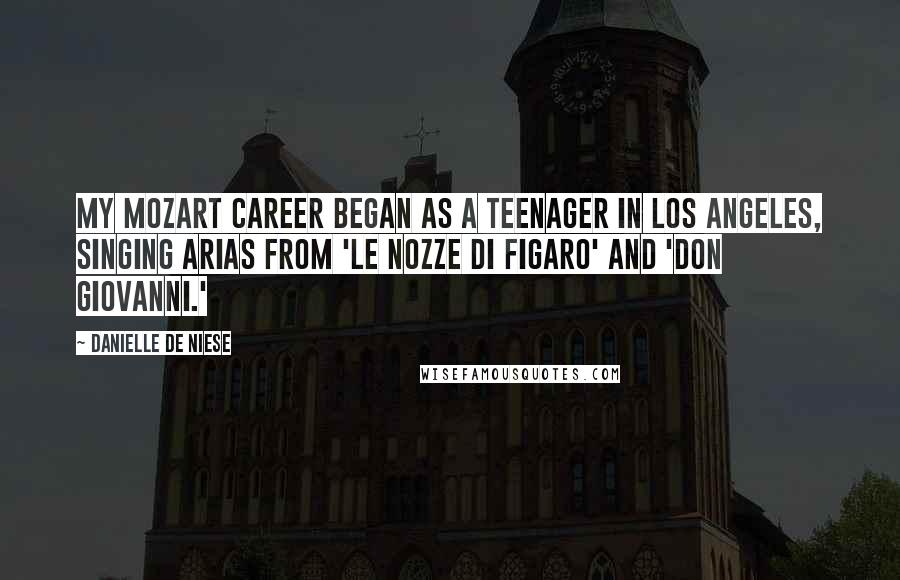 Danielle De Niese Quotes: My Mozart career began as a teenager in Los Angeles, singing arias from 'Le Nozze di Figaro' and 'Don Giovanni.'