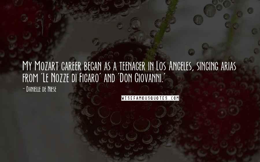 Danielle De Niese Quotes: My Mozart career began as a teenager in Los Angeles, singing arias from 'Le Nozze di Figaro' and 'Don Giovanni.'