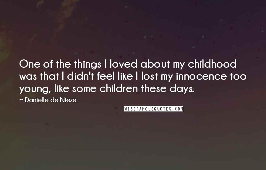 Danielle De Niese Quotes: One of the things I loved about my childhood was that I didn't feel like I lost my innocence too young, like some children these days.