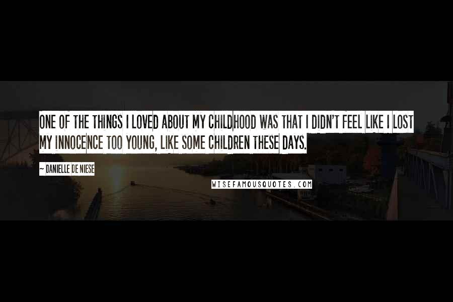 Danielle De Niese Quotes: One of the things I loved about my childhood was that I didn't feel like I lost my innocence too young, like some children these days.