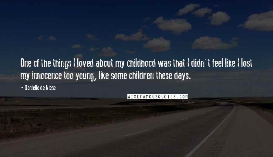 Danielle De Niese Quotes: One of the things I loved about my childhood was that I didn't feel like I lost my innocence too young, like some children these days.