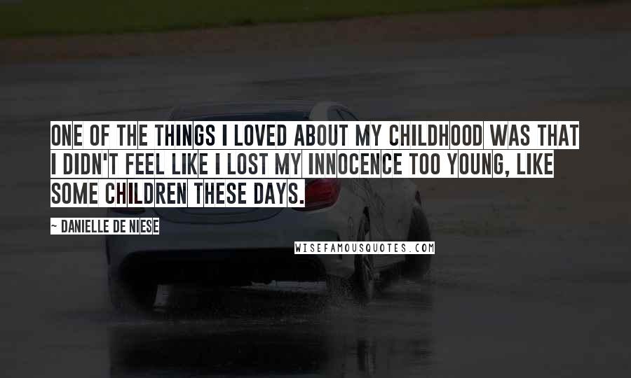 Danielle De Niese Quotes: One of the things I loved about my childhood was that I didn't feel like I lost my innocence too young, like some children these days.