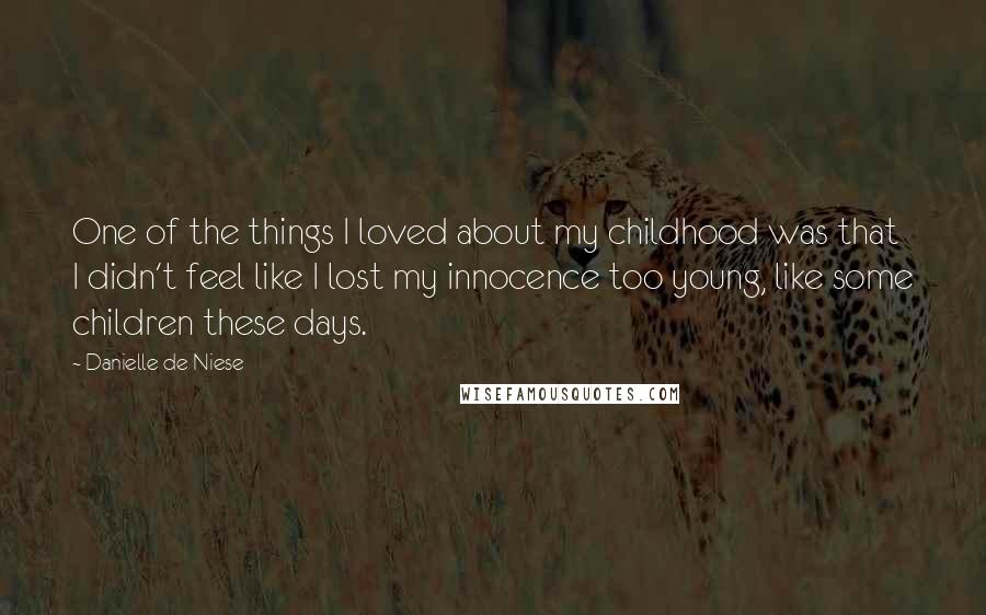 Danielle De Niese Quotes: One of the things I loved about my childhood was that I didn't feel like I lost my innocence too young, like some children these days.