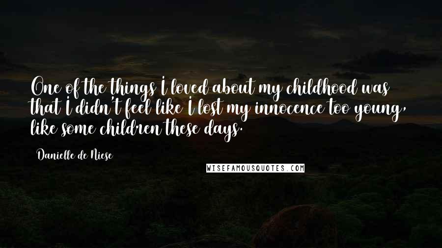 Danielle De Niese Quotes: One of the things I loved about my childhood was that I didn't feel like I lost my innocence too young, like some children these days.