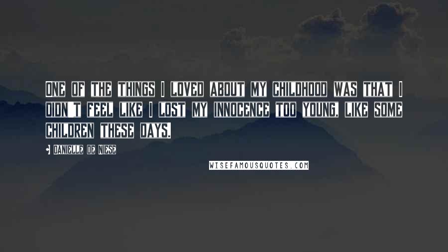 Danielle De Niese Quotes: One of the things I loved about my childhood was that I didn't feel like I lost my innocence too young, like some children these days.