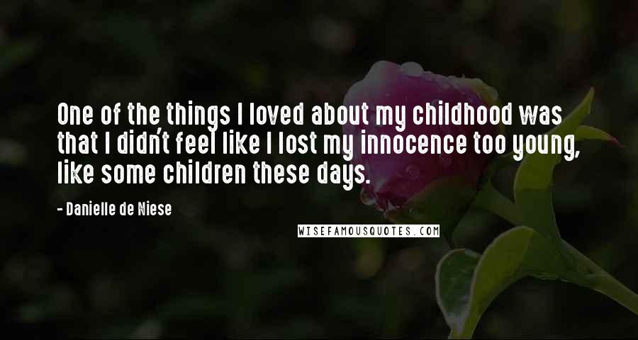 Danielle De Niese Quotes: One of the things I loved about my childhood was that I didn't feel like I lost my innocence too young, like some children these days.
