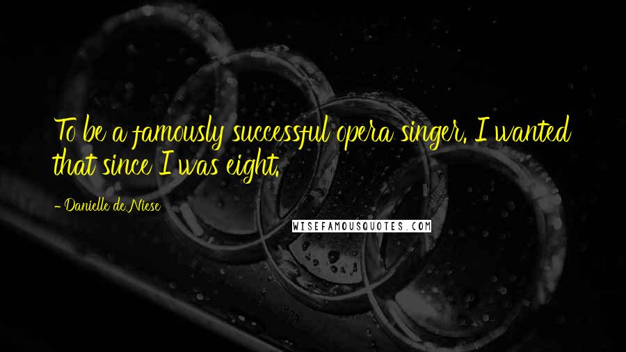 Danielle De Niese Quotes: To be a famously successful opera singer. I wanted that since I was eight.