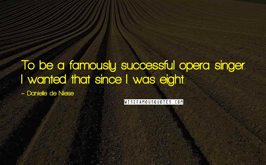 Danielle De Niese Quotes: To be a famously successful opera singer. I wanted that since I was eight.