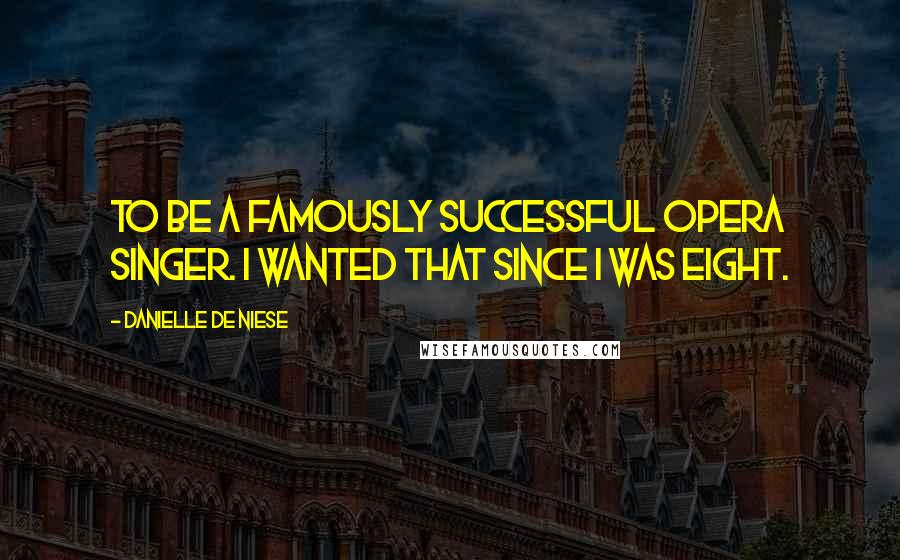 Danielle De Niese Quotes: To be a famously successful opera singer. I wanted that since I was eight.