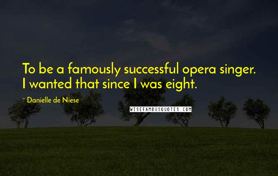 Danielle De Niese Quotes: To be a famously successful opera singer. I wanted that since I was eight.