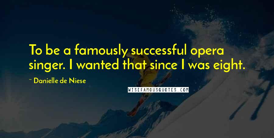 Danielle De Niese Quotes: To be a famously successful opera singer. I wanted that since I was eight.