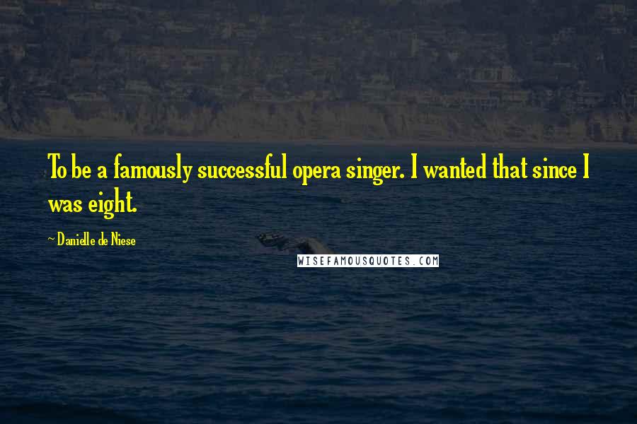 Danielle De Niese Quotes: To be a famously successful opera singer. I wanted that since I was eight.