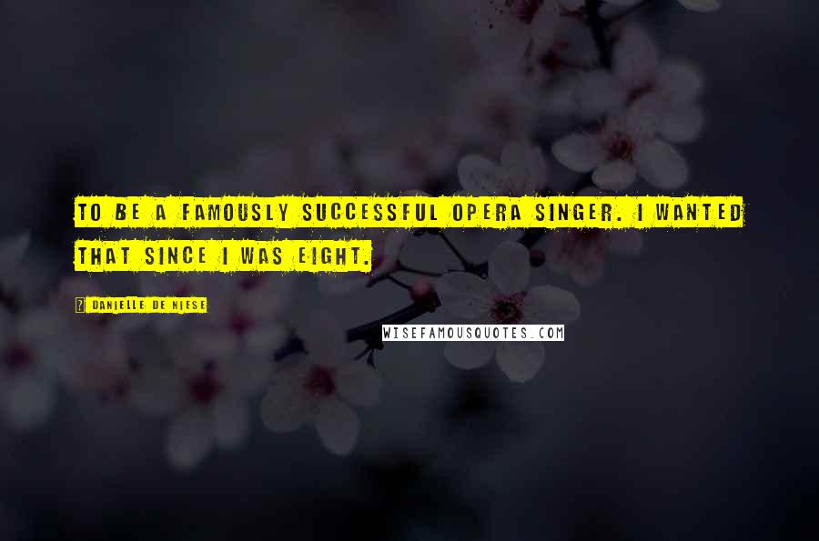 Danielle De Niese Quotes: To be a famously successful opera singer. I wanted that since I was eight.