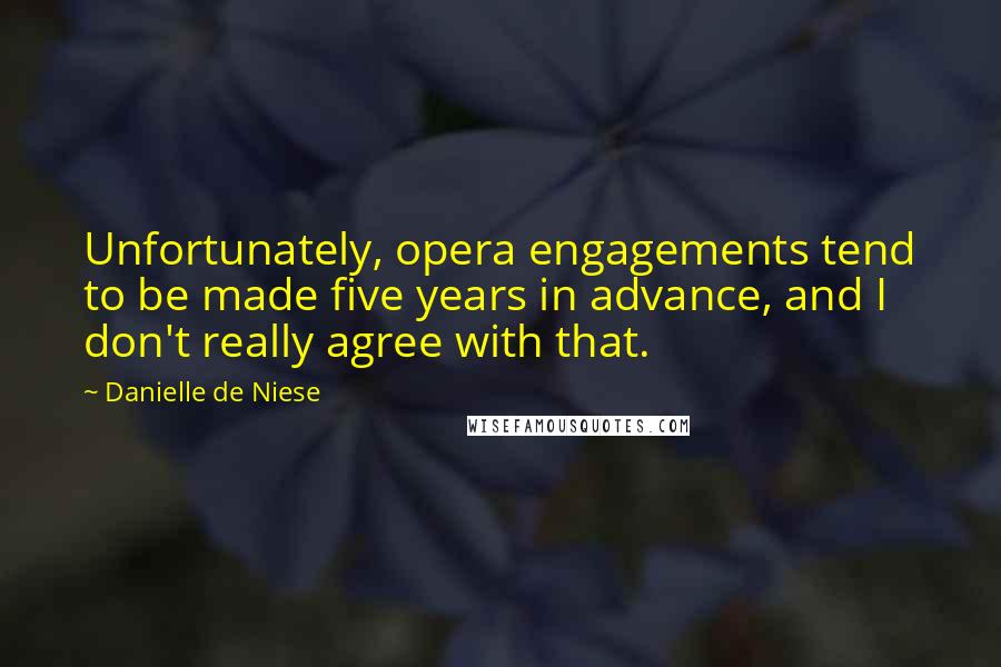 Danielle De Niese Quotes: Unfortunately, opera engagements tend to be made five years in advance, and I don't really agree with that.