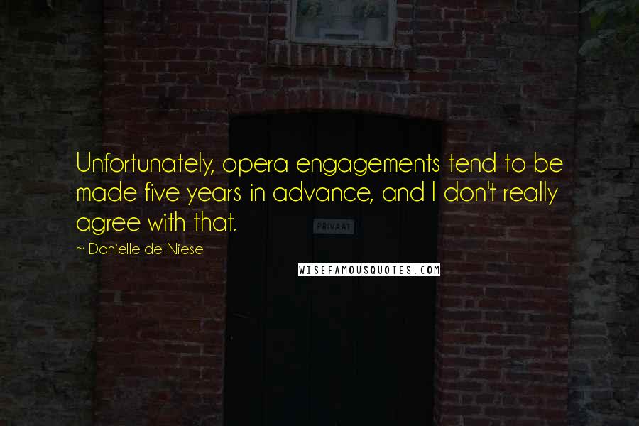 Danielle De Niese Quotes: Unfortunately, opera engagements tend to be made five years in advance, and I don't really agree with that.