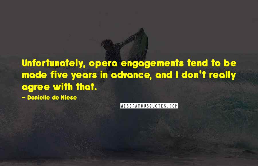 Danielle De Niese Quotes: Unfortunately, opera engagements tend to be made five years in advance, and I don't really agree with that.