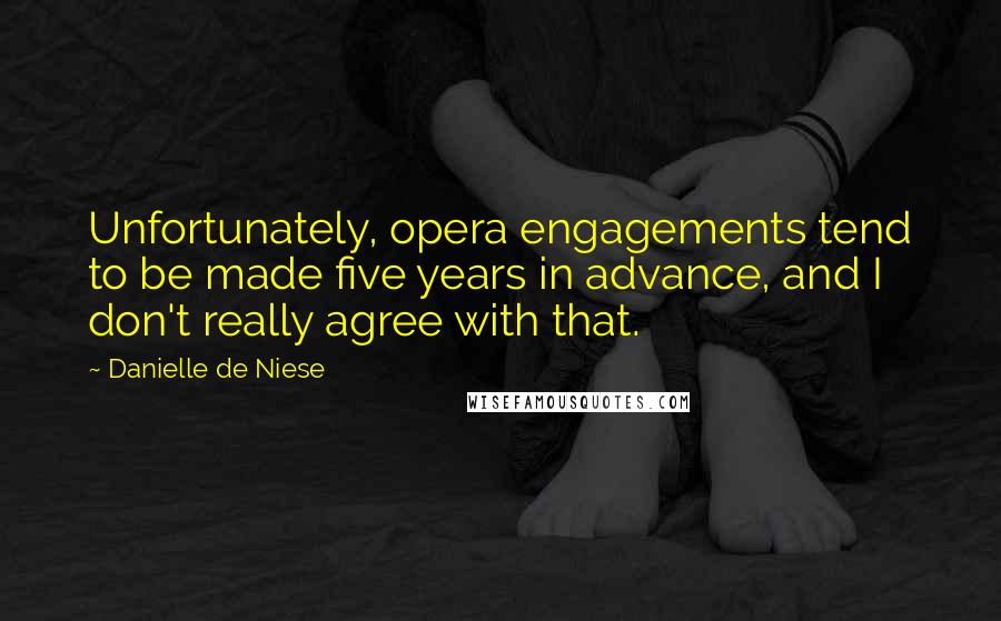 Danielle De Niese Quotes: Unfortunately, opera engagements tend to be made five years in advance, and I don't really agree with that.