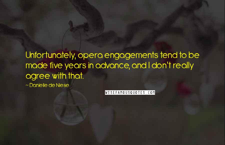 Danielle De Niese Quotes: Unfortunately, opera engagements tend to be made five years in advance, and I don't really agree with that.