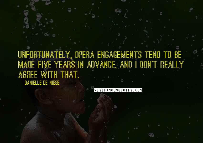 Danielle De Niese Quotes: Unfortunately, opera engagements tend to be made five years in advance, and I don't really agree with that.