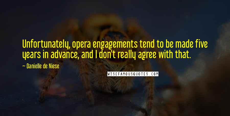 Danielle De Niese Quotes: Unfortunately, opera engagements tend to be made five years in advance, and I don't really agree with that.