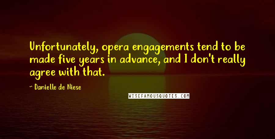 Danielle De Niese Quotes: Unfortunately, opera engagements tend to be made five years in advance, and I don't really agree with that.