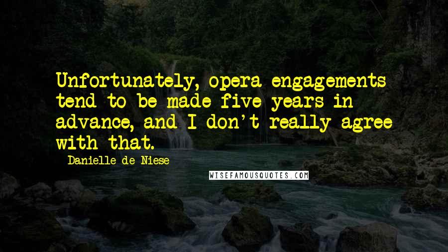 Danielle De Niese Quotes: Unfortunately, opera engagements tend to be made five years in advance, and I don't really agree with that.