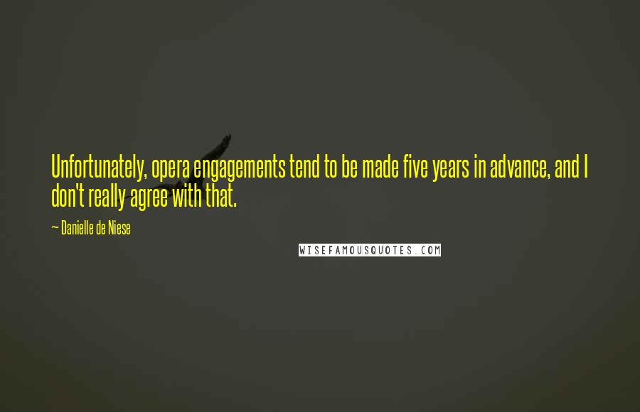 Danielle De Niese Quotes: Unfortunately, opera engagements tend to be made five years in advance, and I don't really agree with that.