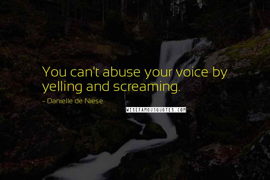 Danielle De Niese Quotes: You can't abuse your voice by yelling and screaming.