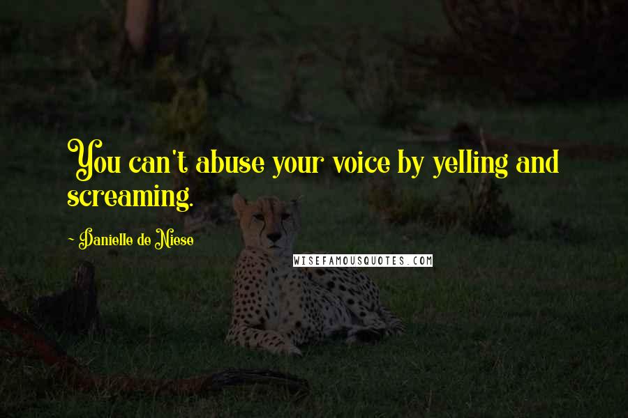 Danielle De Niese Quotes: You can't abuse your voice by yelling and screaming.