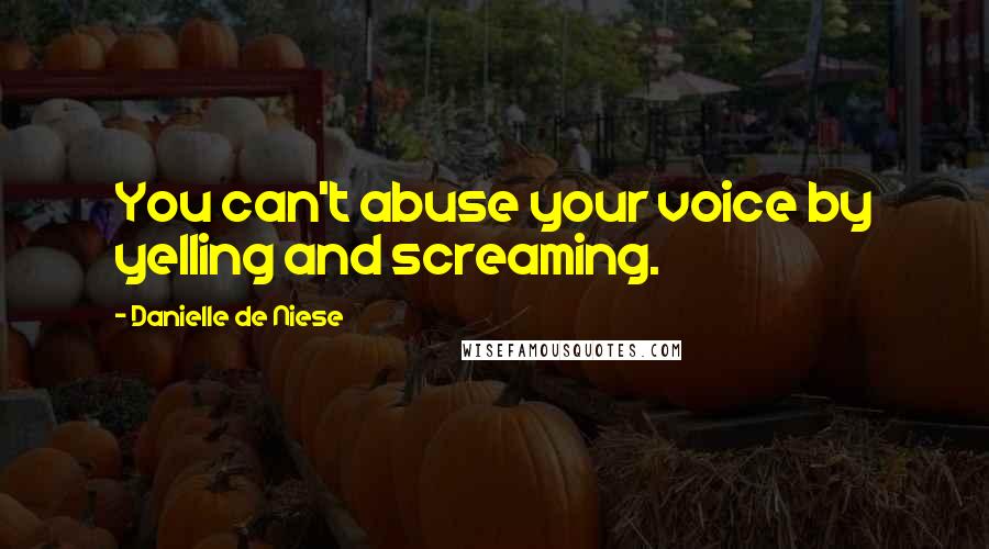 Danielle De Niese Quotes: You can't abuse your voice by yelling and screaming.