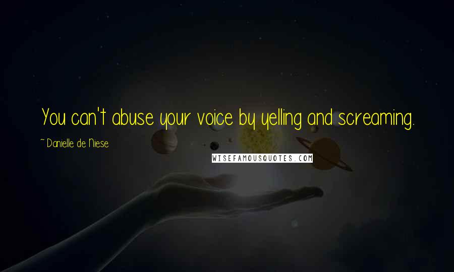 Danielle De Niese Quotes: You can't abuse your voice by yelling and screaming.