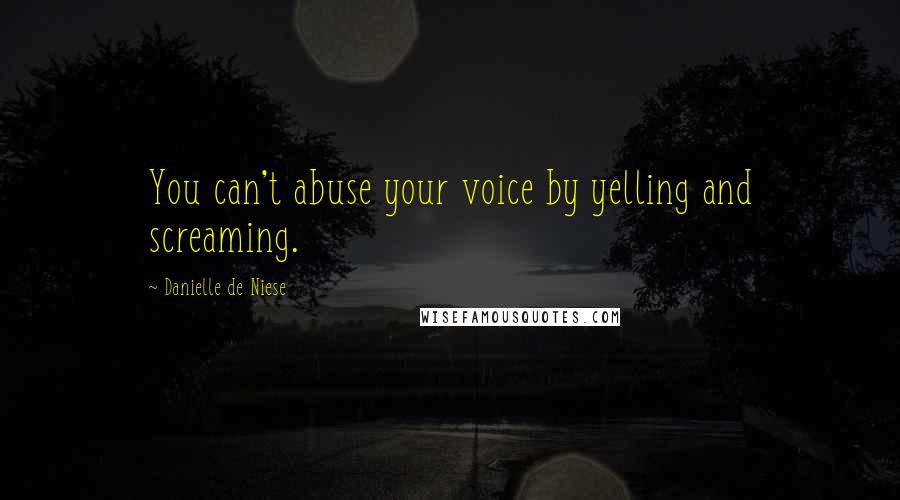 Danielle De Niese Quotes: You can't abuse your voice by yelling and screaming.