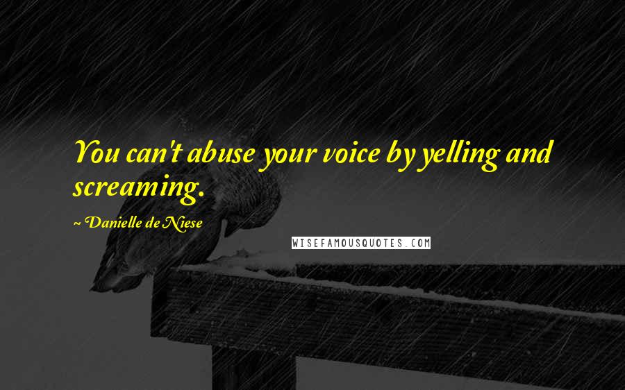 Danielle De Niese Quotes: You can't abuse your voice by yelling and screaming.