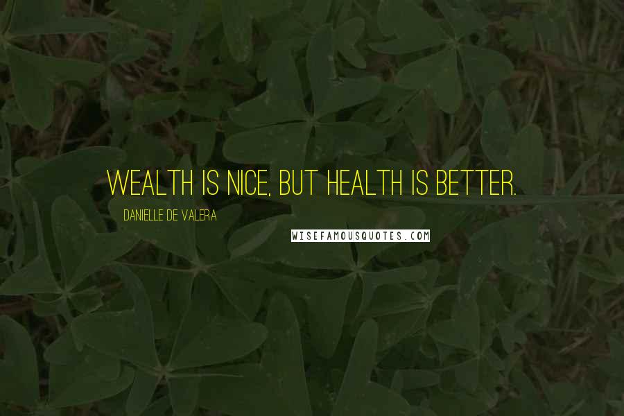 Danielle De Valera Quotes: Wealth is nice, but health is better.