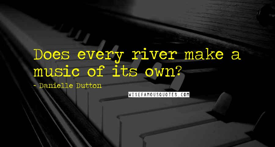 Danielle Dutton Quotes: Does every river make a music of its own?