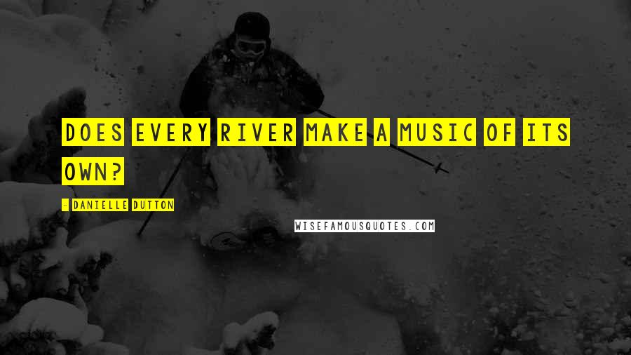 Danielle Dutton Quotes: Does every river make a music of its own?