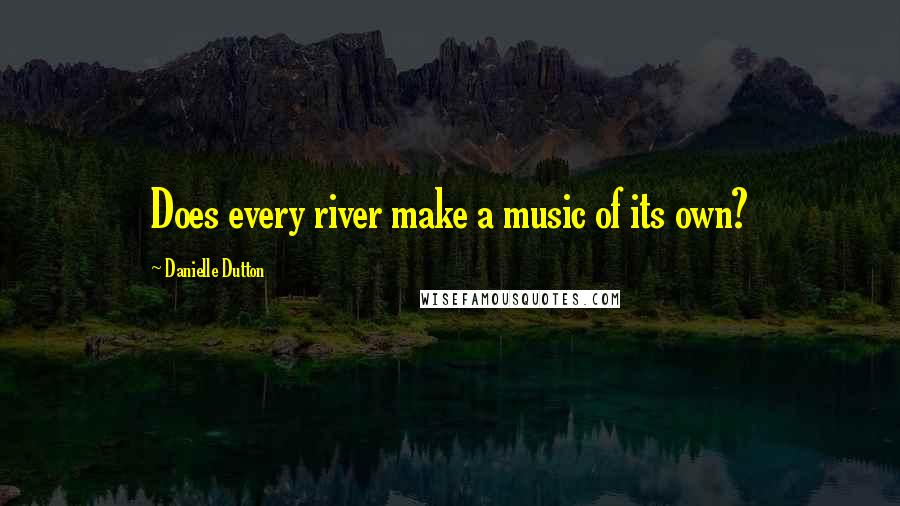 Danielle Dutton Quotes: Does every river make a music of its own?