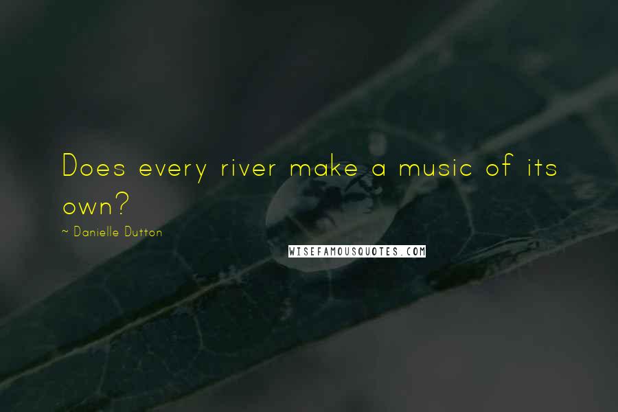 Danielle Dutton Quotes: Does every river make a music of its own?