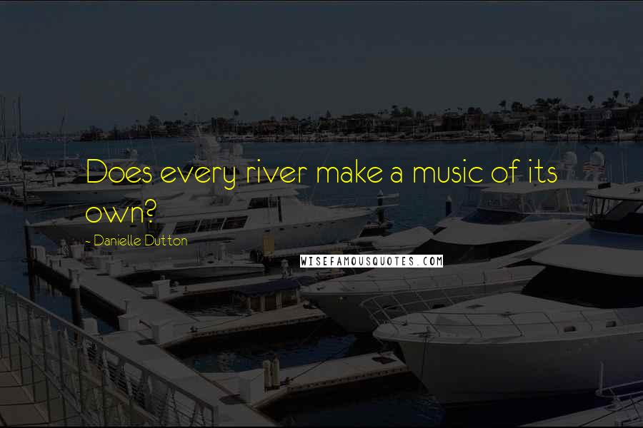 Danielle Dutton Quotes: Does every river make a music of its own?