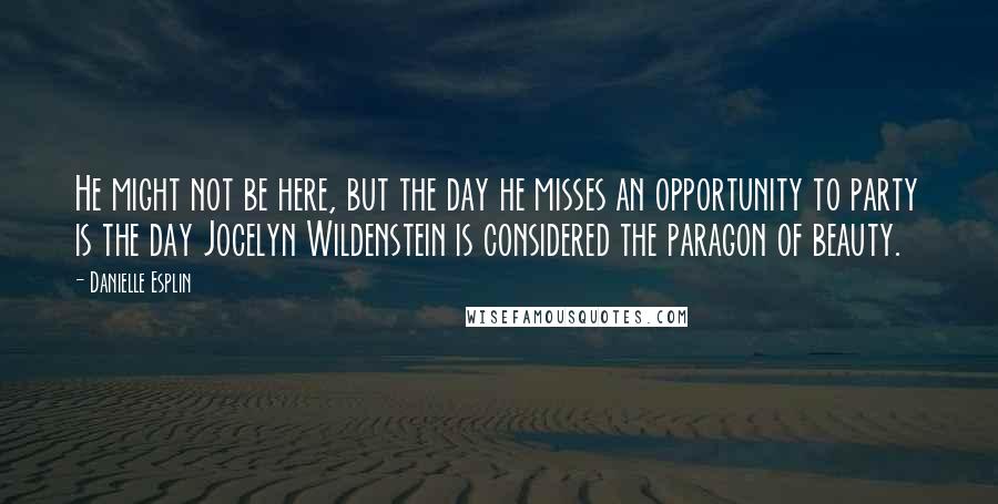 Danielle Esplin Quotes: He might not be here, but the day he misses an opportunity to party is the day Jocelyn Wildenstein is considered the paragon of beauty.