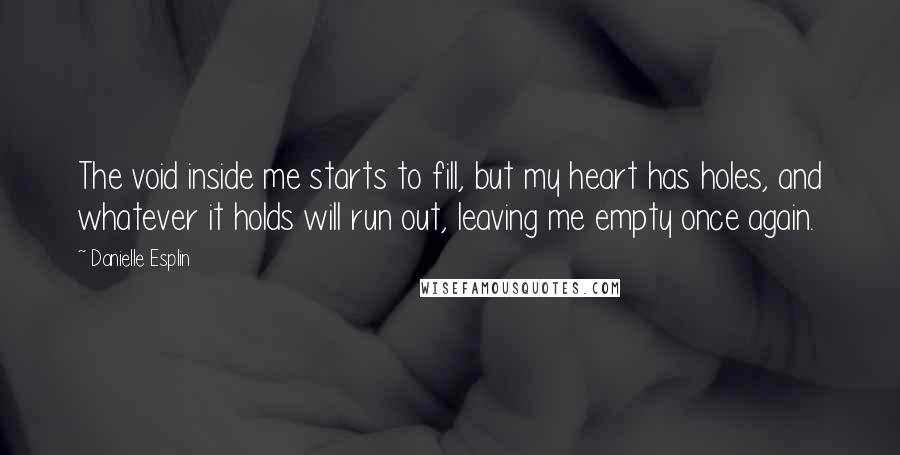 Danielle Esplin Quotes: The void inside me starts to fill, but my heart has holes, and whatever it holds will run out, leaving me empty once again.