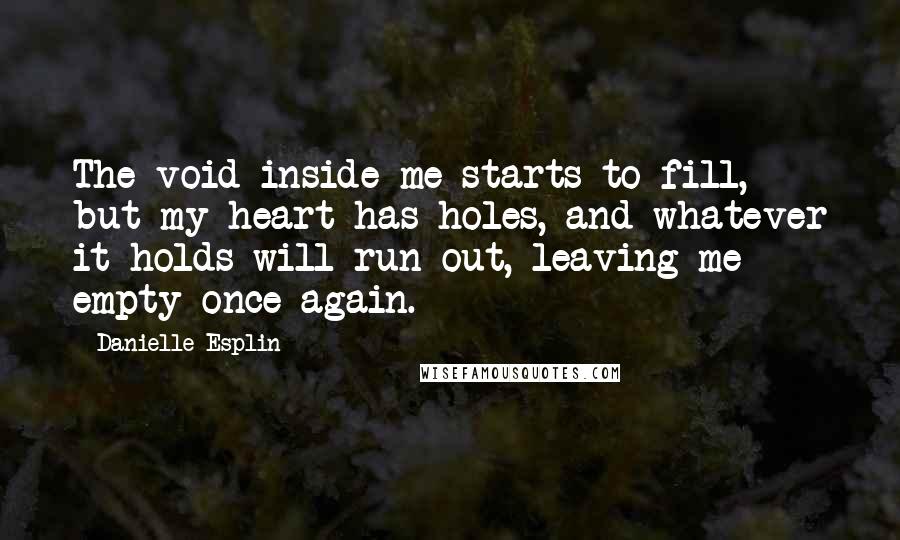 Danielle Esplin Quotes: The void inside me starts to fill, but my heart has holes, and whatever it holds will run out, leaving me empty once again.