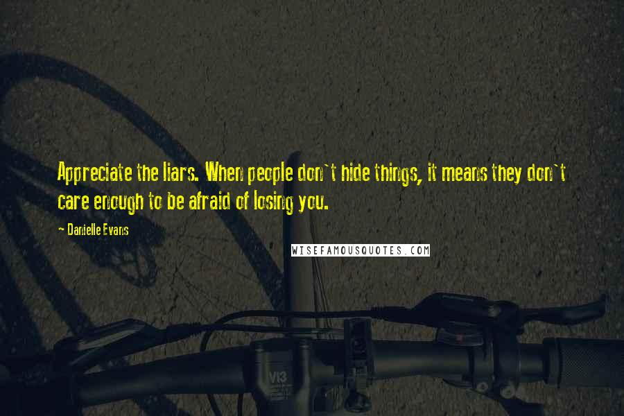 Danielle Evans Quotes: Appreciate the liars. When people don't hide things, it means they don't care enough to be afraid of losing you.